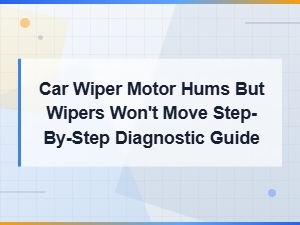 Car Wiper Motor Hums but Wipers Won't Move Step-by-Step Diagnostic Guide