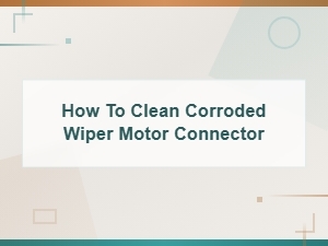 How to Clean Corroded Wiper Motor Connector