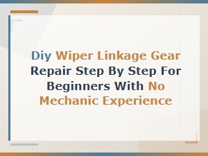 Diy Wiper Linkage Gear Repair: Easy Step-by-Step Guide for Beginners