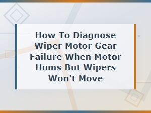 Diagnosing Wiper Motor Gear Failure When Motor Hums but Wipers Won't Move