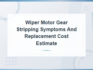 Wiper Motor Gear Stripping Symptoms and Replacement Cost Estimate.