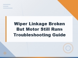 Wiper Linkage Broken but Motor Still Runs: Troubleshooting and Replacement Guide