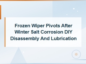 Fixing Frozen Wiper Pivots After Winter Salt Corrosion: Diy Disassembly and Lubrication Guide