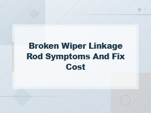 Broken Wiper Linkage Rod Symptoms and Fix Cost