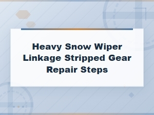 How to Fix a Stripped Wiper Linkage Gear After Heavy Snow Damage